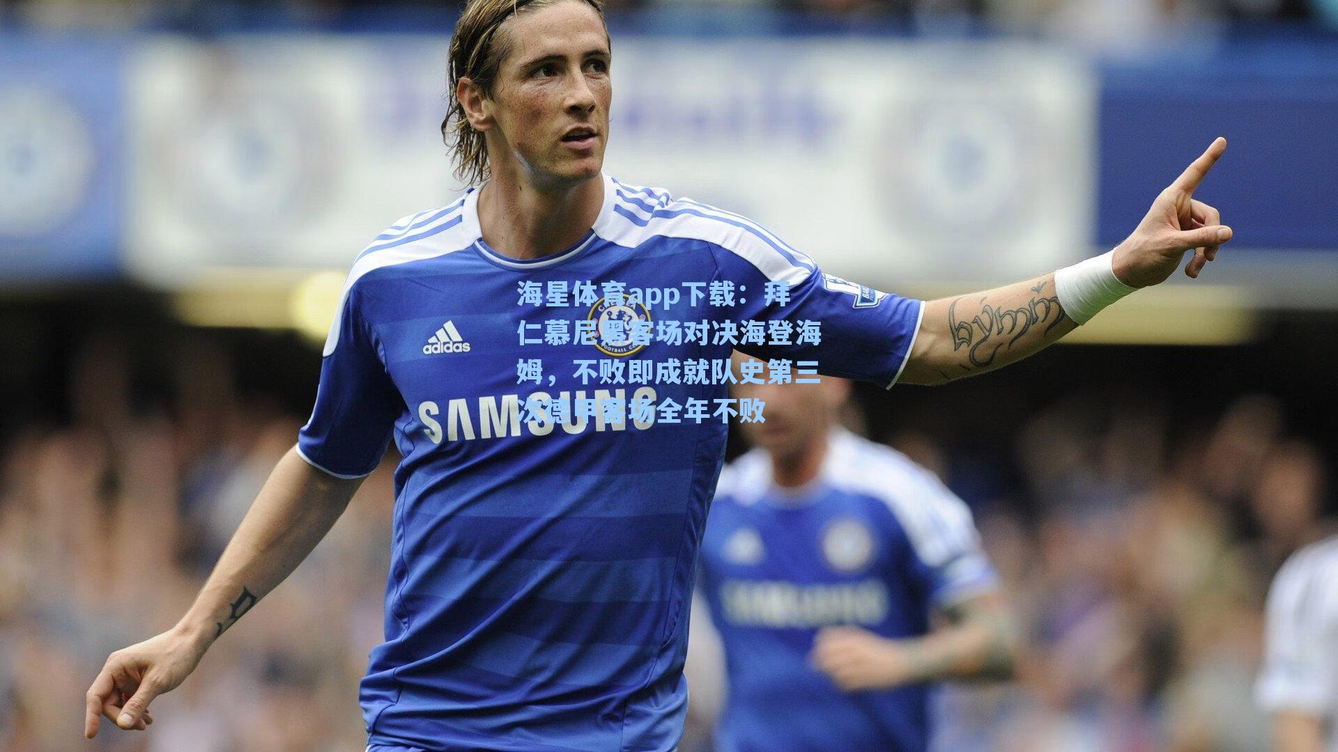 海星体育app下载：拜仁慕尼黑客场对决海登海姆，不败即成就队史第三次德甲客场全年不败