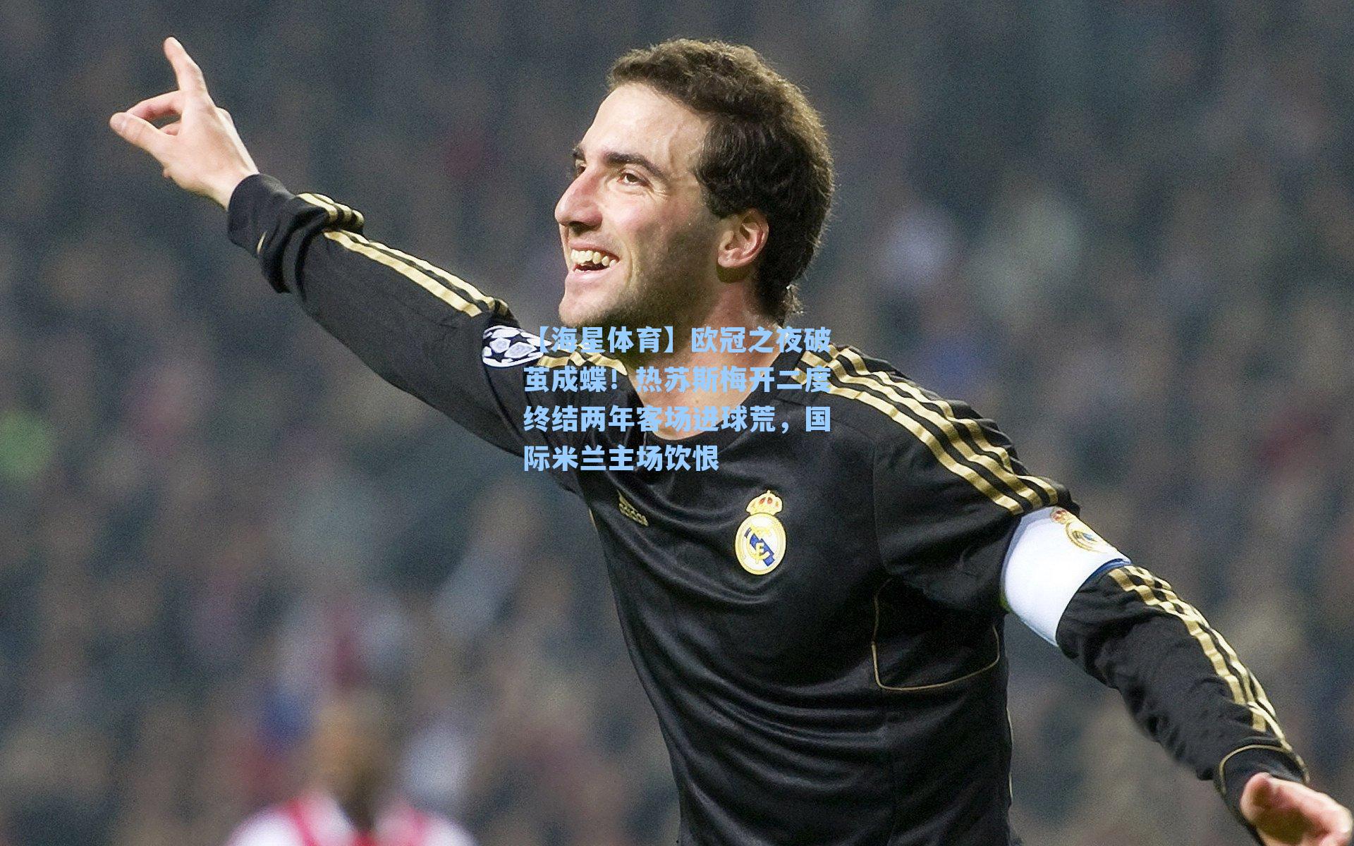 欧冠之夜破茧成蝶！热苏斯梅开二度终结两年客场进球荒，国际米兰主场饮恨