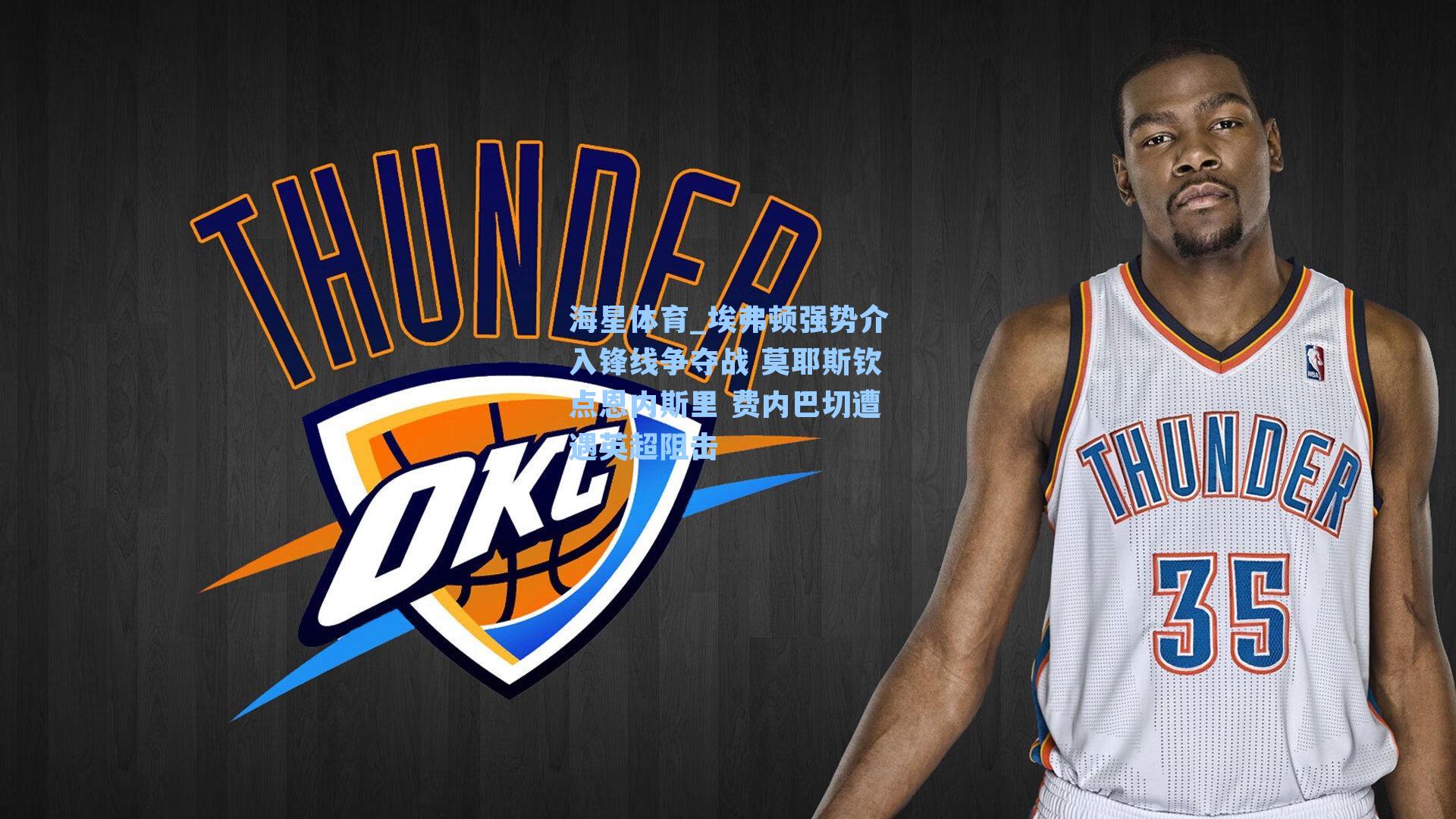 埃弗顿强势介入锋线争夺战 莫耶斯钦点恩内斯里 费内巴切遭遇英超阻击