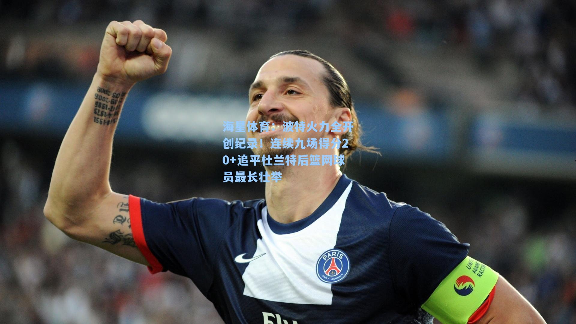 海星体育：波特火力全开创纪录！连续九场得分20+追平杜兰特后篮网球员最长壮举