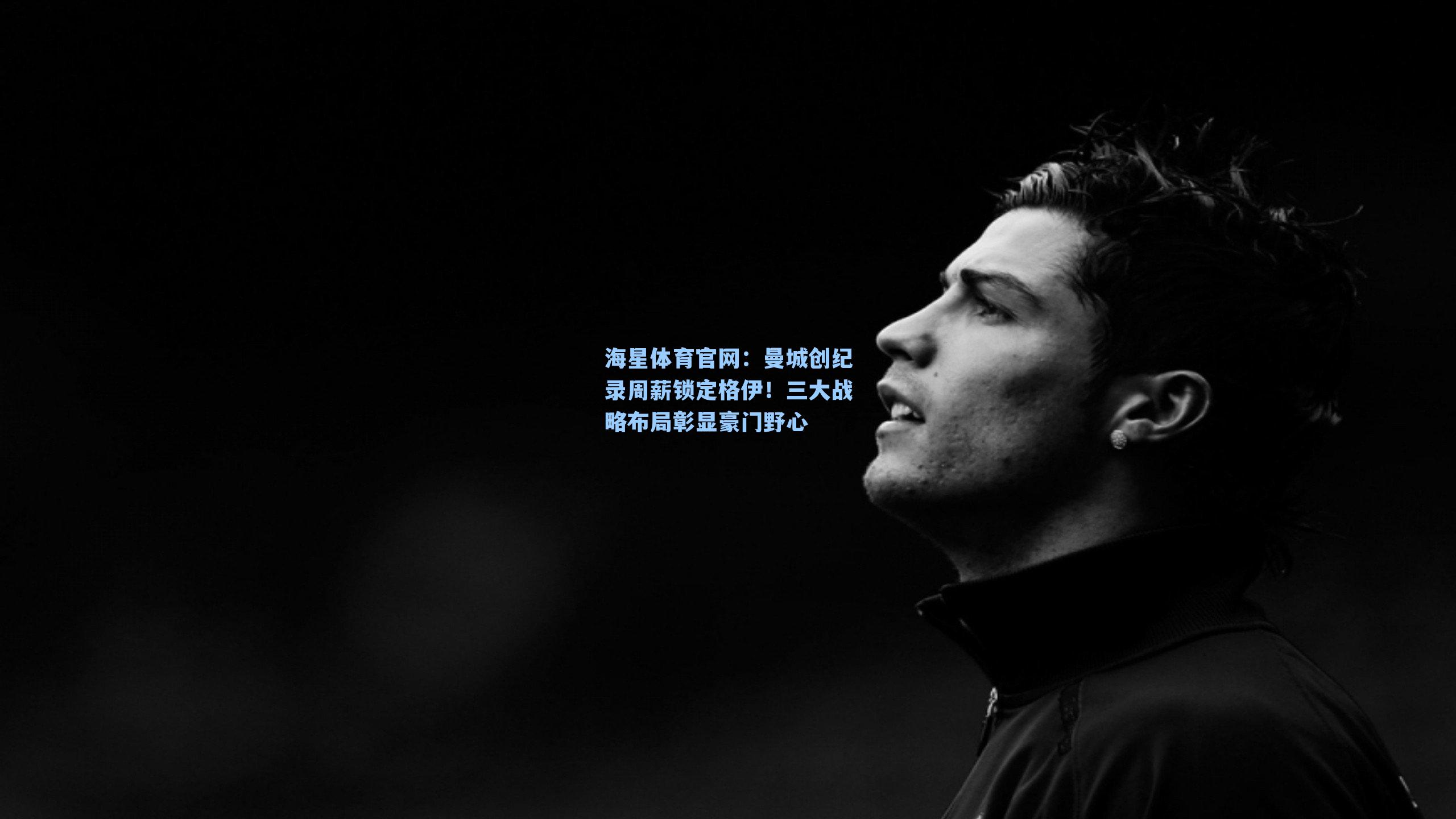 曼城创纪录周薪锁定格伊！三大战略布局彰显豪门野心