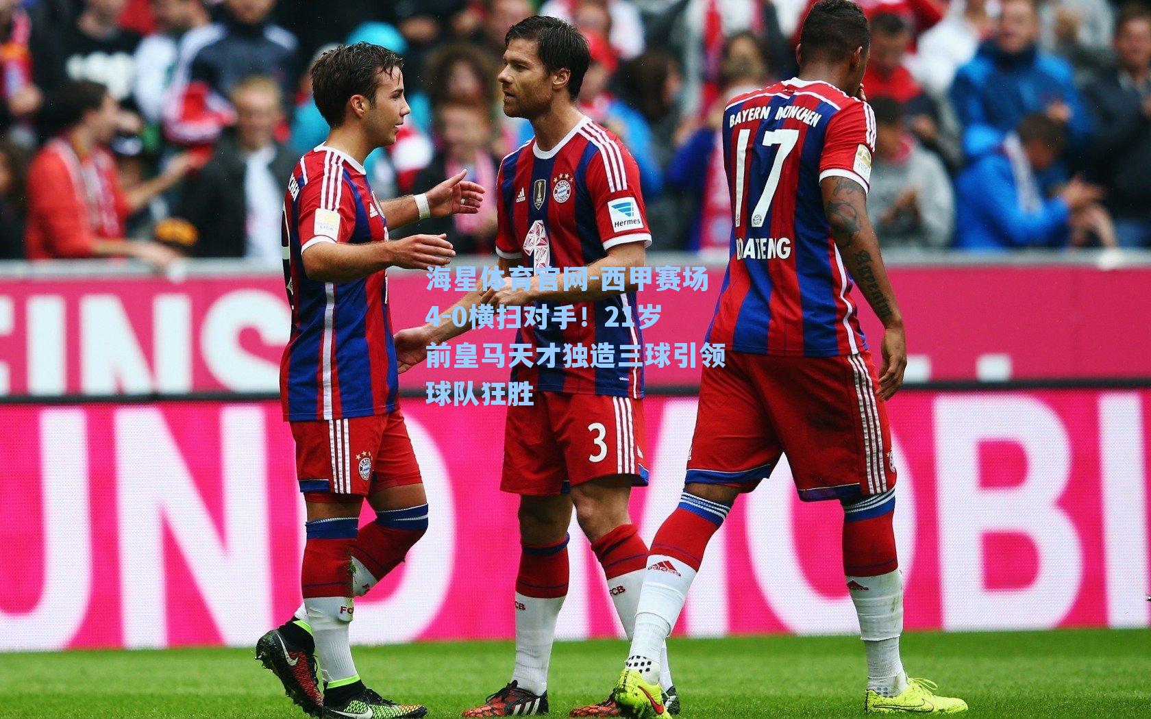 西甲赛场4-0横扫对手！21岁前皇马天才独造三球引领球队狂胜