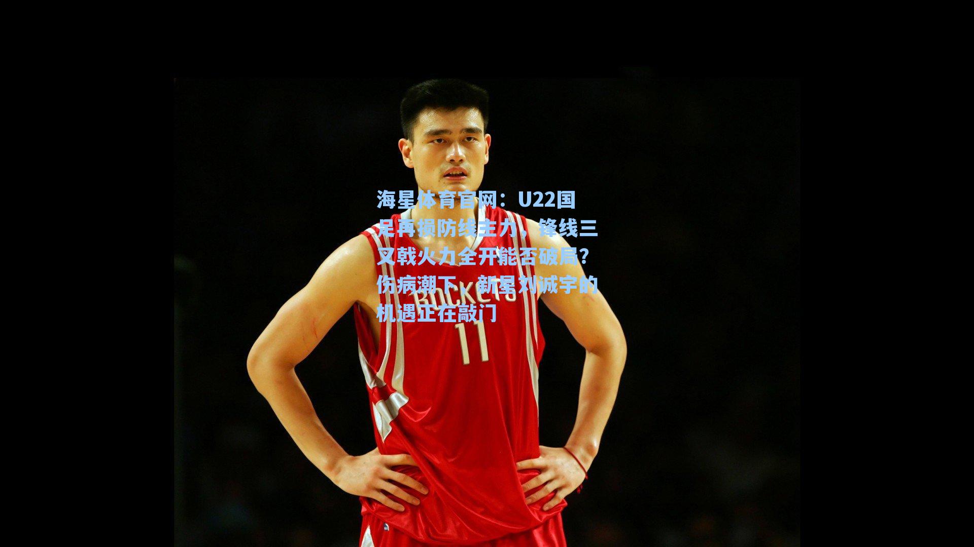海星体育官网：U22国足再损防线主力，锋线三叉戟火力全开能否破局？伤病潮下，新星刘诚宇的机遇正在敲门