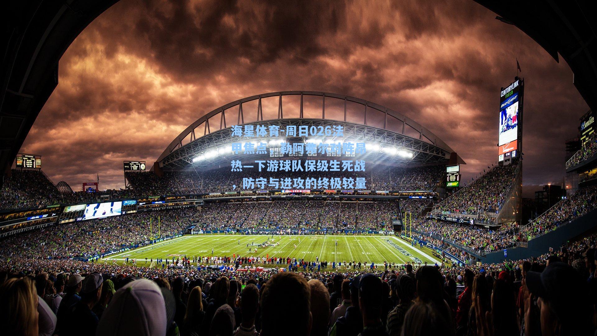 海星体育-周日026法甲焦点，勒阿弗尔对阵昂热—下游球队保级生死战，防守与进攻的终极较量