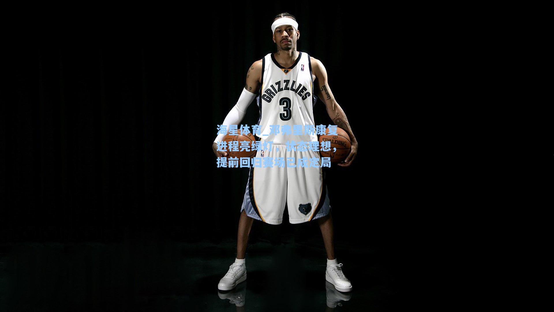 邓弗里斯康复进程亮绿灯,状态理想,提前回归赛场已成定局