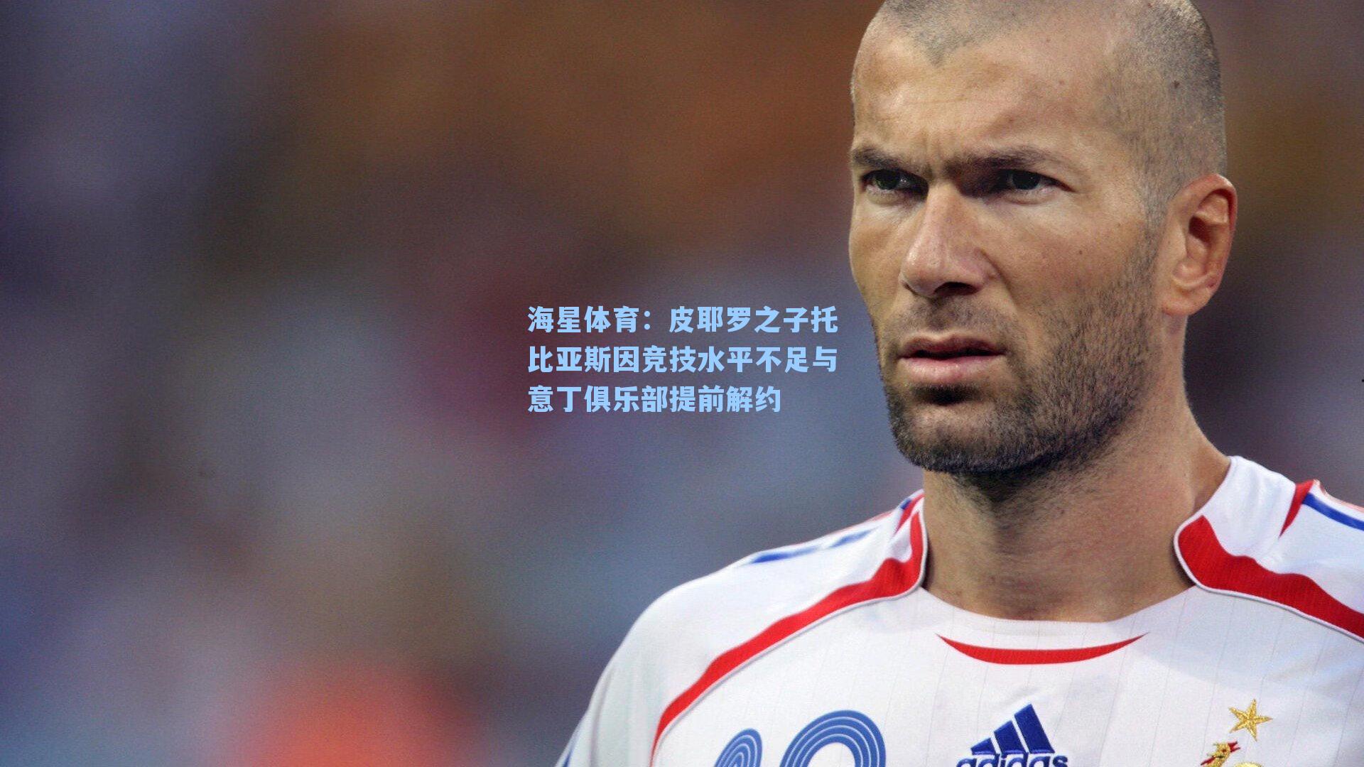 皮耶罗之子托比亚斯因竞技水平不足与意丁俱乐部提前解约