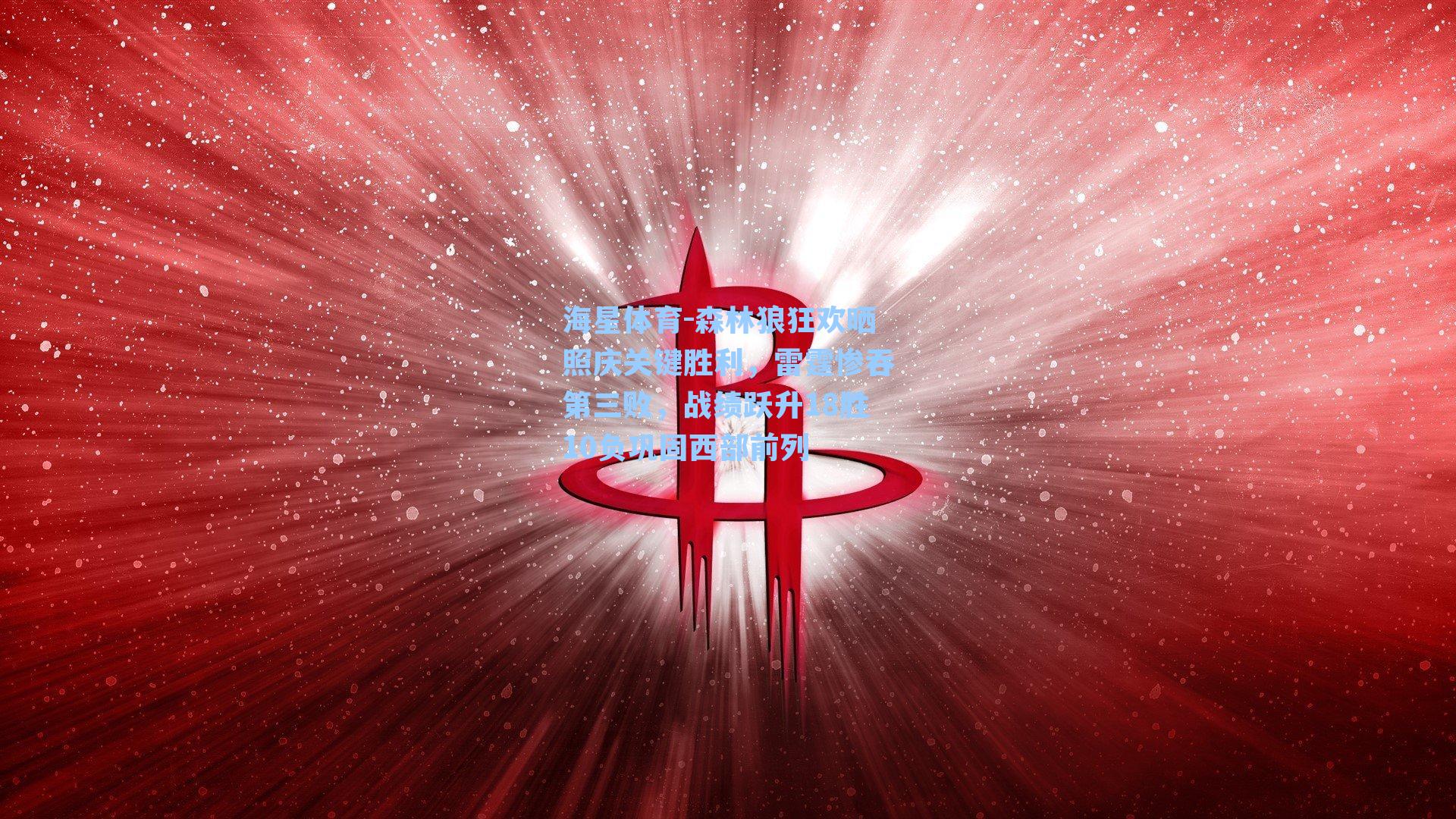 森林狼狂欢晒照庆关键胜利，雷霆惨吞第三败，战绩跃升18胜10负巩固西部前列