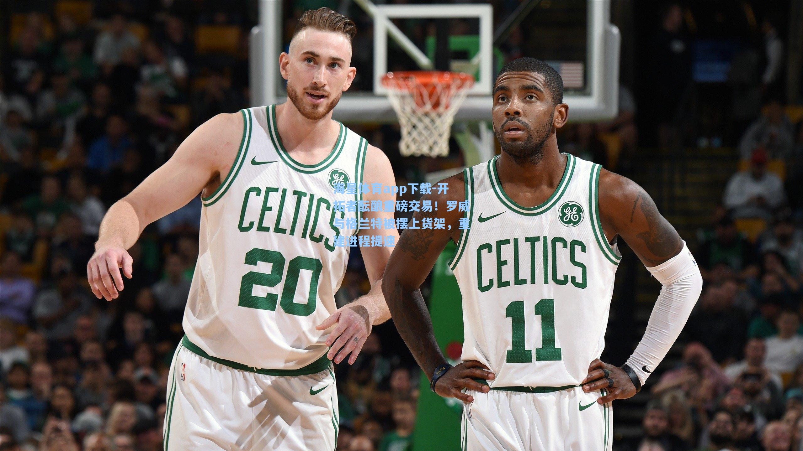 开拓者酝酿重磅交易！罗威与格兰特被摆上货架，重建进程提速