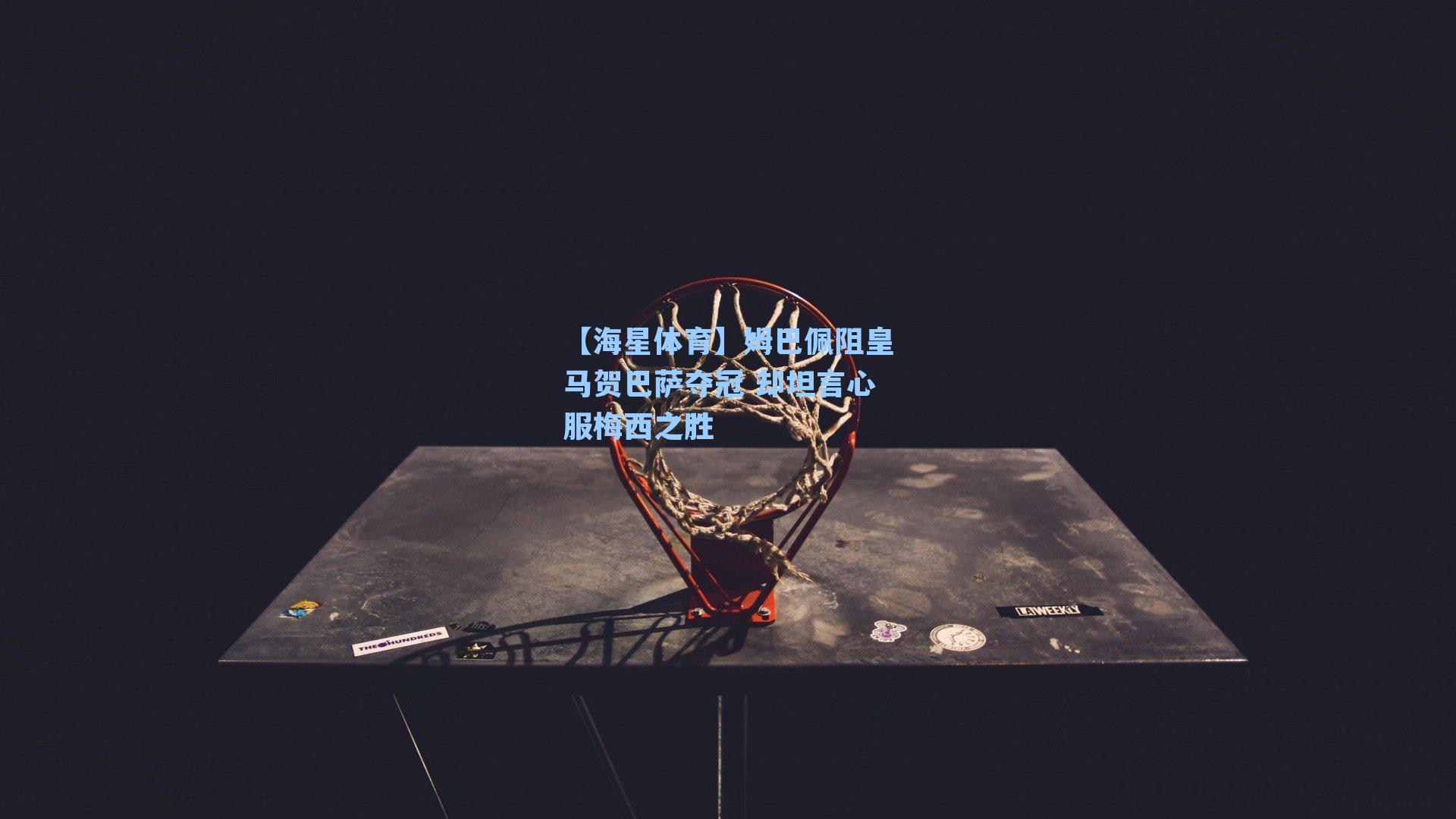 姆巴佩阻皇马贺巴萨夺冠 却坦言心服梅西之胜