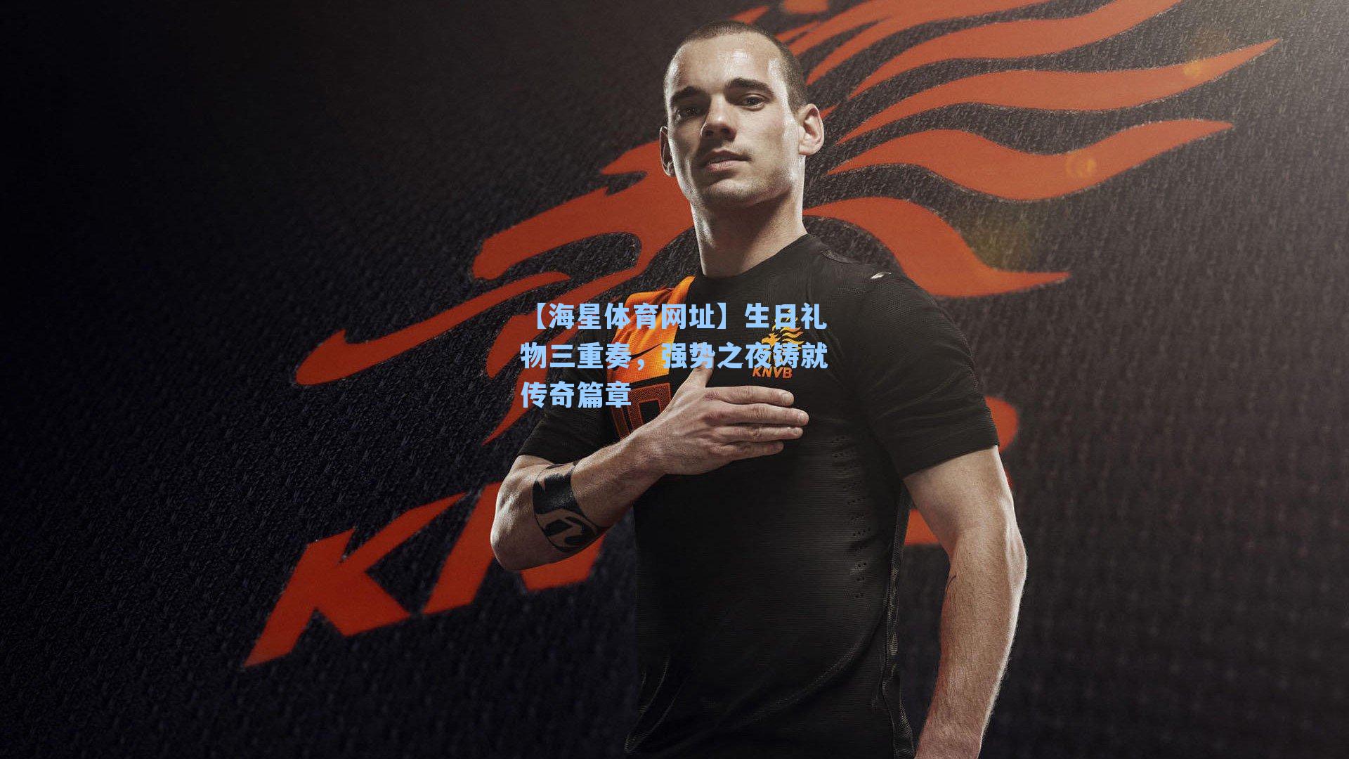 生日礼物三重奏，强势之夜铸就传奇篇章