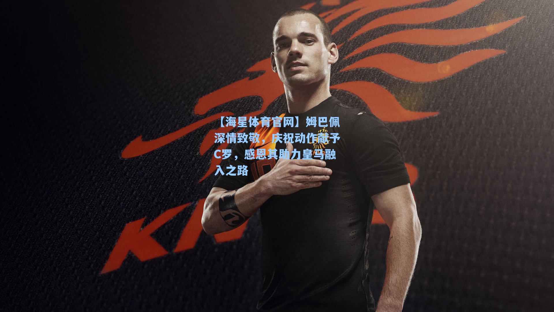 姆巴佩深情致敬，庆祝动作献予C罗，感恩其助力皇马融入之路
