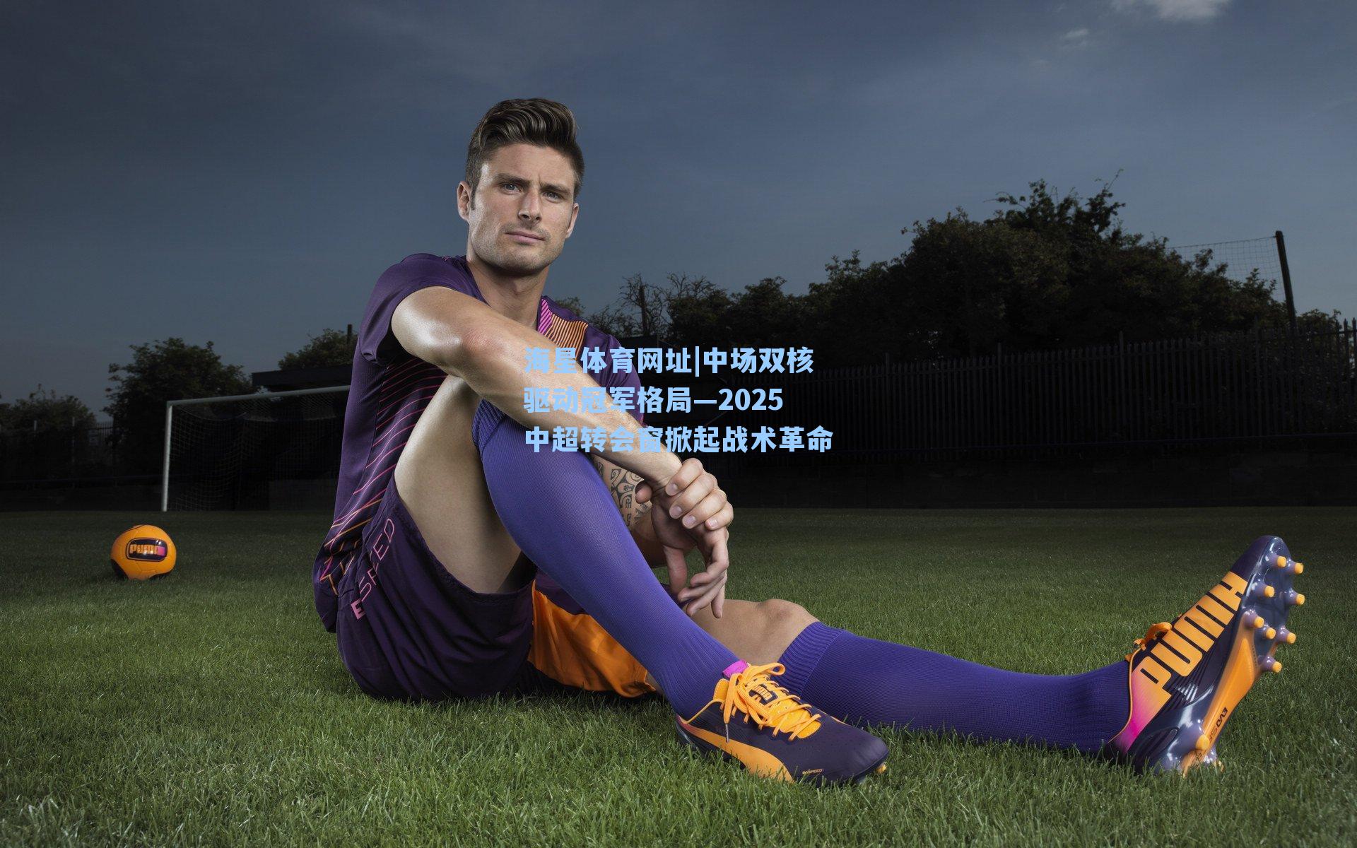 中场双核驱动冠军格局—2025中超转会窗掀起战术革命