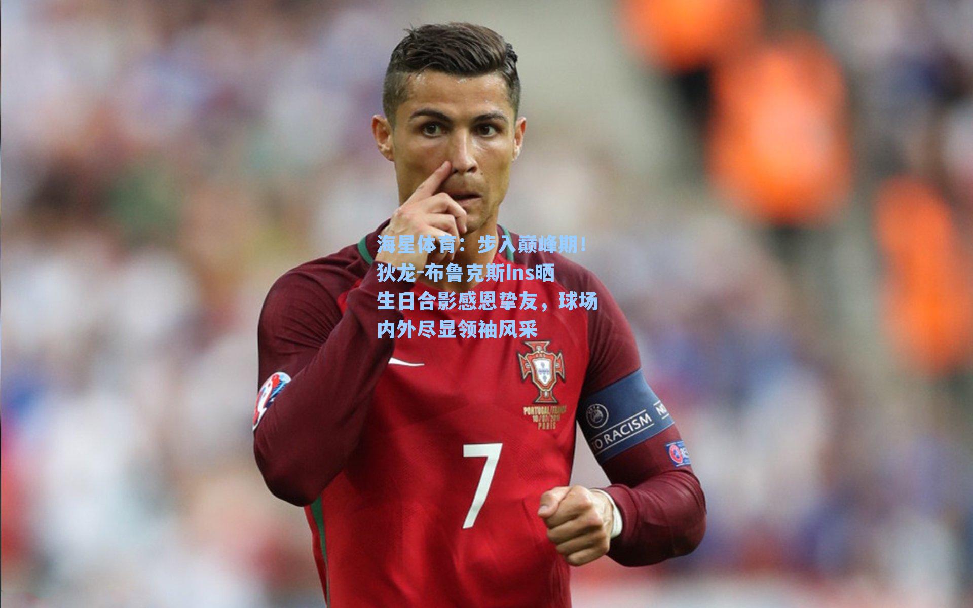 海星体育：步入巅峰期！狄龙-布鲁克斯Ins晒生日合影感恩挚友，球场内外尽显领袖风采