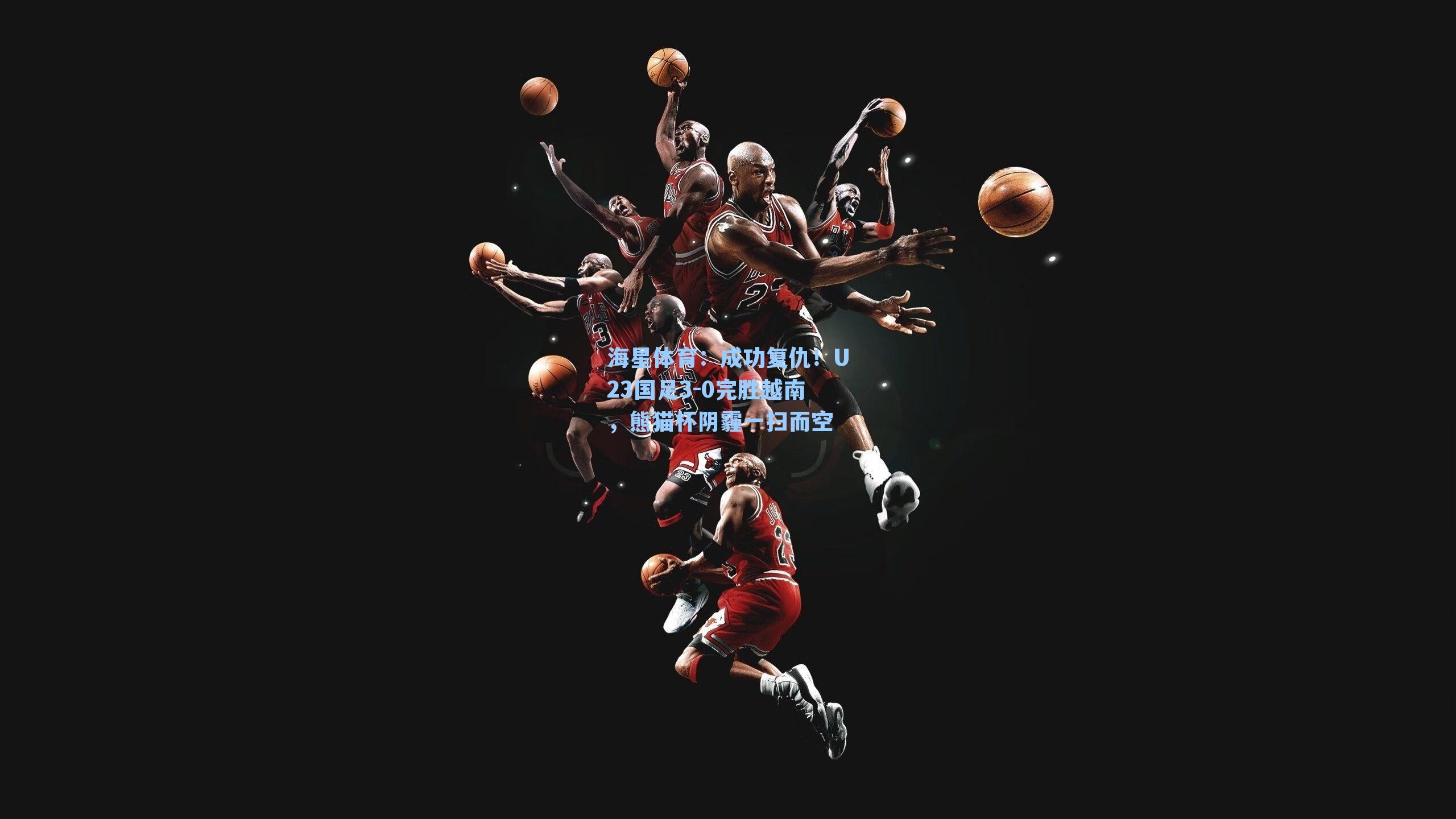 成功复仇！U23国足3-0完胜越南，熊猫杯阴霾一扫而空