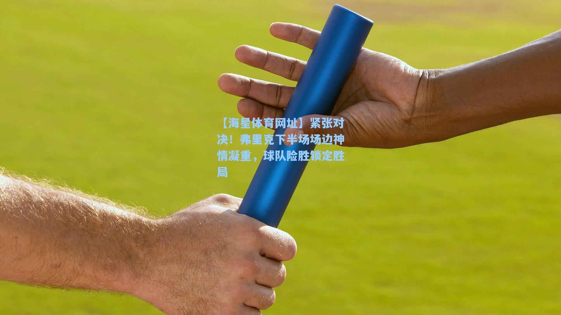 紧张对决!弗里克下半场场边神情凝重,球队险胜锁定胜局