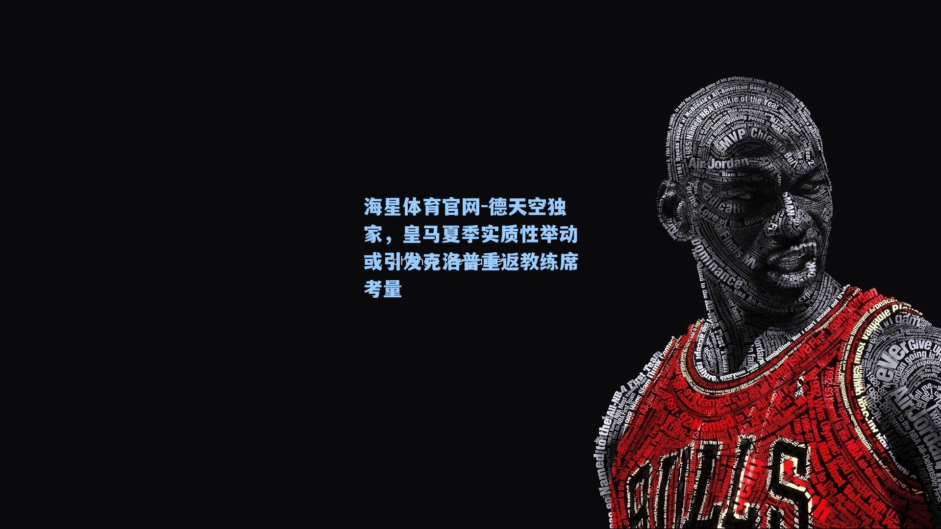 德天空独家,皇马夏季实质性举动或引发克洛普重返教练席考量